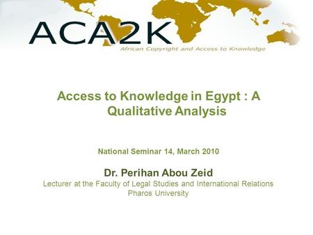 Access to Knowledge in Egypt : A Qualitative Analysis National Seminar 14, March 2010 Dr. Perihan Abou Zeid Lecturer at the Faculty of Legal Studies and.