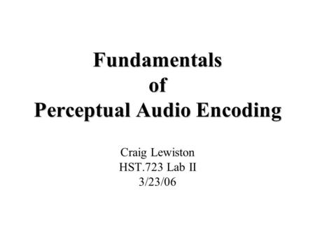 Fundamentals of Perceptual Audio Encoding Craig Lewiston HST.723 Lab II 3/23/06.