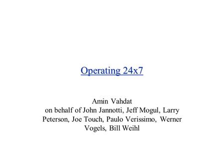 Operating 24x7 Amin Vahdat on behalf of John Jannotti, Jeff Mogul, Larry Peterson, Joe Touch, Paulo Verissimo, Werner Vogels, Bill Weihl.