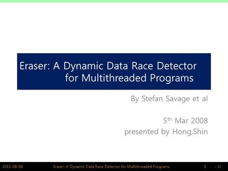 / PSWLAB Eraser: A Dynamic Data Race Detector for Multithreaded Programs By Stefan Savage et al 5 th Mar 2008 presented by Hong,Shin 2015-08-081Eraser: