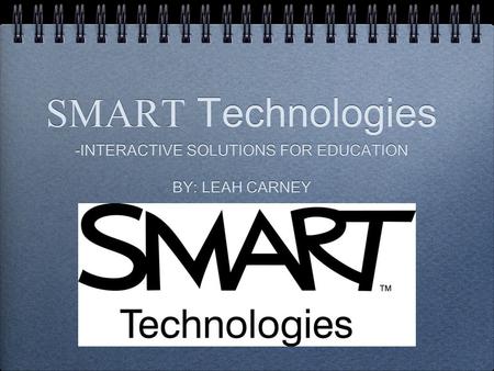 SMART Technologies -INTERACTIVE SOLUTIONS FOR EDUCATION BY: LEAH CARNEY -INTERACTIVE SOLUTIONS FOR EDUCATION BY: LEAH CARNEY.