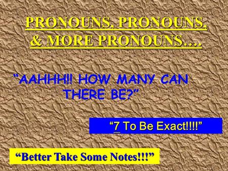 PRONOUNS, PRONOUNS, & MORE PRONOUNS…. “AAHHH!! HOW MANY CAN THERE BE?” “7 To Be Exact!!!!” “Better Take Some Notes!!!”