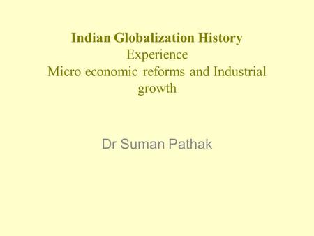 Indian Globalization History Experience Micro economic reforms and Industrial growth Dr Suman Pathak.