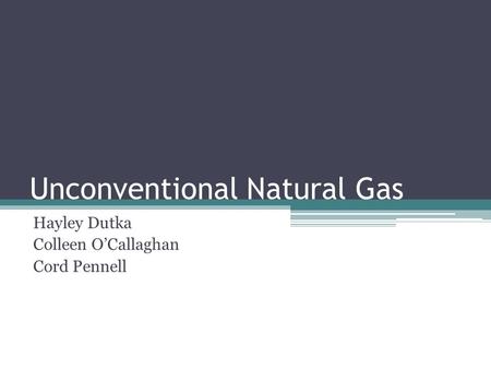 Unconventional Natural Gas Hayley Dutka Colleen O’Callaghan Cord Pennell.