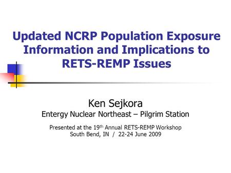 Updated NCRP Population Exposure Information and Implications to RETS-REMP Issues Ken Sejkora Entergy Nuclear Northeast – Pilgrim Station Presented at.