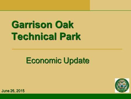Garrison Oak Technical Park Economic Update Economic Update June 26, 2015.