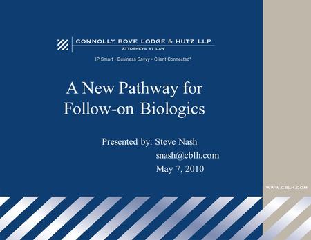 A New Pathway for Follow-on Biologics Presented by: Steve Nash May 7, 2010.