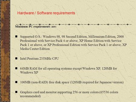 Hardware / Software requirements Minimum PC requirements are: nSupported O.S.: Windows 98, 98 Second Edition, Millennium Edition, 2000 Professional with.