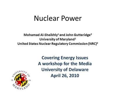 Nuclear Power Mohamad Al-Sheikhly 1 and John Gutteridge 2 University of Maryland 1 United States Nuclear Regulatory Commission (NRC) 2 Covering Energy.