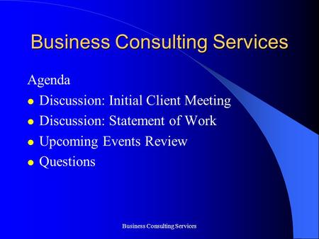 Business Consulting Services Agenda Discussion: Initial Client Meeting Discussion: Statement of Work Upcoming Events Review Questions.