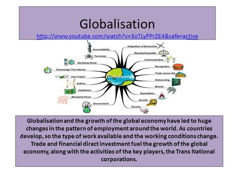 Globalisation http://www.youtube.com/watch?v=3oTLyPPrZE4&safe=active Globalisation and the growth of the global economy have led to huge changes in the.