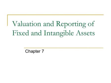 Valuation and Reporting of Fixed and Intangible Assets Chapter 7.