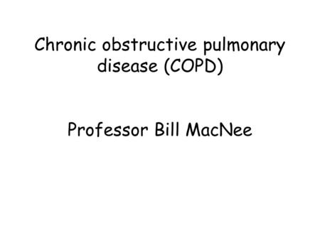 Chronic obstructive pulmonary disease (COPD) Professor Bill MacNee