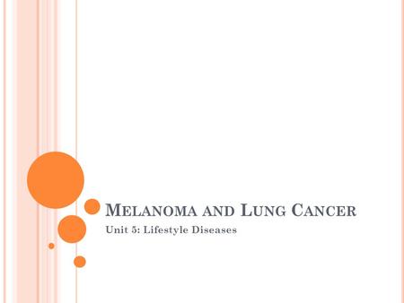 M ELANOMA AND L UNG C ANCER Unit 5: Lifestyle Diseases.