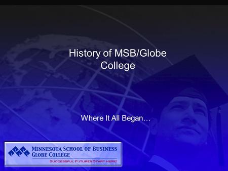 History of MSB/Globe College Where It All Began….