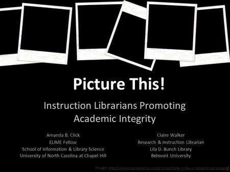Picture This! Instruction Librarians Promoting Academic Integrity Claire Walker Research & Instruction Librarian Lila D. Bunch Library Belmont University.
