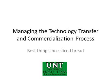 Managing the Technology Transfer and Commercialization Process Best thing since sliced bread.
