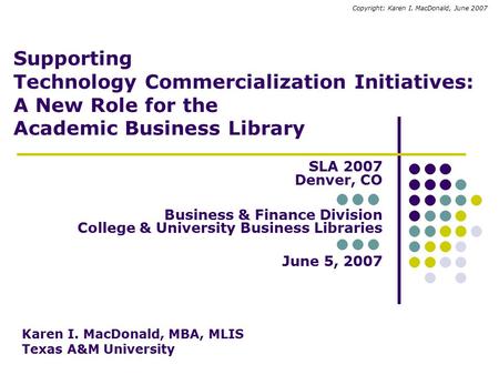 Supporting Technology Commercialization Initiatives: A New Role for the Academic Business Library SLA 2007 Denver, CO Business & Finance Division College.