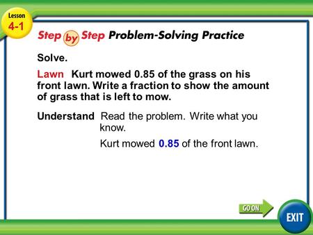 Lesson 1-2 Example 4 4-1 Solve. Lawn Kurt mowed 0.85 of the grass on his front lawn. Write a fraction to show the amount of grass that is left to mow.
