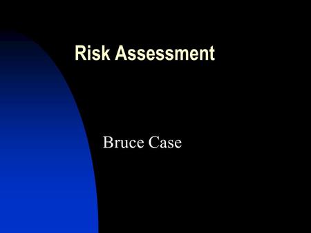 Risk Assessment Bruce Case. Risk Assessment: Lecture Outline 1. Definitions: Risk Analysis, Risk Assessment (Evaluation) and their components 2. A detailed.