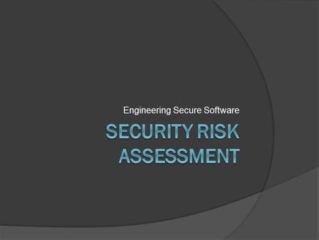 Engineering Secure Software. Why do we study risk?  Many outcomes are possible, not all are probable  Enumeration  Prioritization  Discussion.