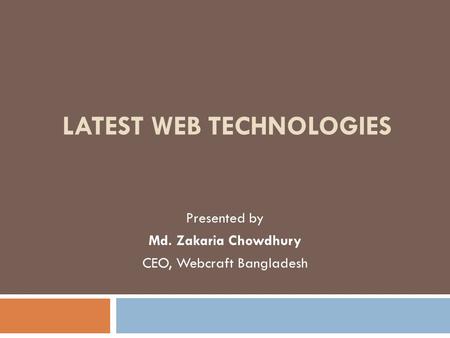 LATEST WEB TECHNOLOGIES Presented by Md. Zakaria Chowdhury CEO, Webcraft Bangladesh.