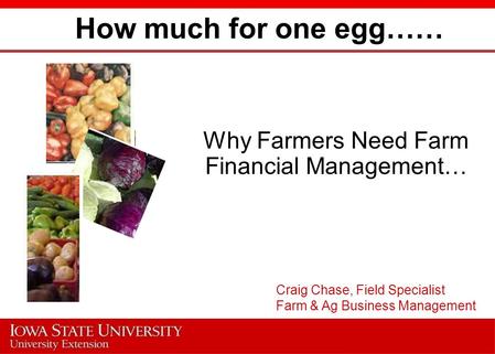 How much for one egg…… Why Farmers Need Farm Financial Management… Craig Chase, Field Specialist Farm & Ag Business Management.