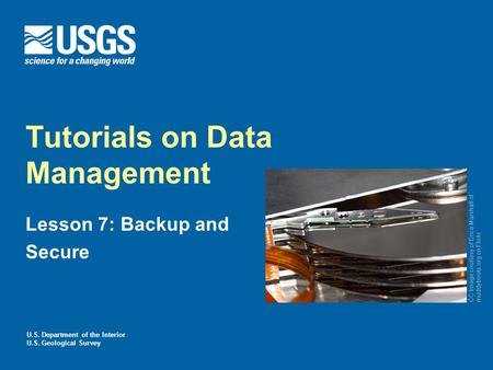 U.S. Department of the Interior U.S. Geological Survey Tutorials on Data Management Lesson 7: Backup and Secure CC Image courtesy of Erica Marshall of.