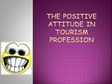  AT THE END OF THE LESSONS, STUDENTS WILL BE ABLE TO: Explain the importance of positive attitude and passion towards profession in tourism and hospitality.
