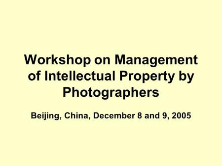 Workshop on Management of Intellectual Property by Photographers Beijing, China, December 8 and 9, 2005.