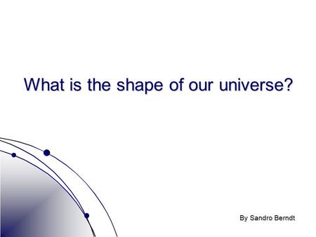 X What is the shape of our universe? By Sandro Berndt.