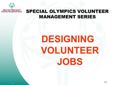 SPECIAL OLYMPICS VOLUNTEER MANAGEMENT SERIES DESIGNING VOLUNTEER JOBS © A-1 Volunteer Management Series.