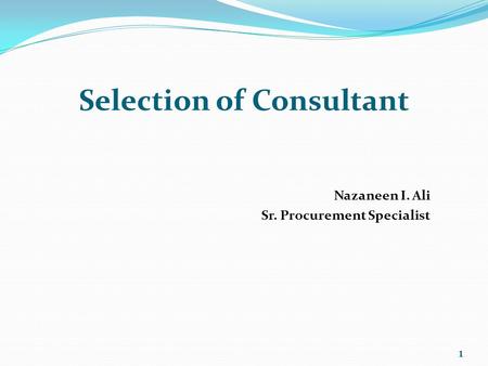 Selection of Consultant Nazaneen I. Ali Sr. Procurement Specialist 1.