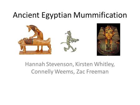 Ancient Egyptian Mummification Hannah Stevenson, Kirsten Whitley, Connelly Weems, Zac Freeman.