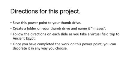 Directions for this project. Save this power point to your thumb drive. Create a folder on your thumb drive and name it “images”. Follow the directions.