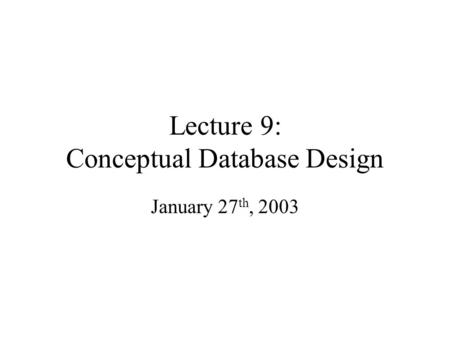 Lecture 9: Conceptual Database Design January 27 th, 2003.