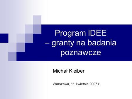 Program IDEE – granty na badania poznawcze Michał Kleiber Warszawa, 11 kwietnia 2007 r.