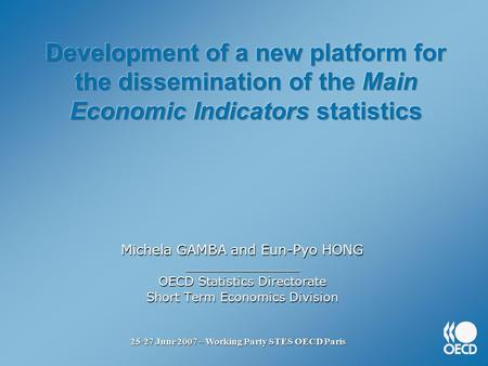 25-27 June 2007 – Working Party STES OECD Paris Michela GAMBA and Eun-Pyo HONG _________________ OECD Statistics Directorate Short Term Economics Division.