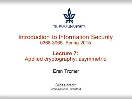 1 Introduction to Information Security 0368-3065, Spring 2015 Lecture 7: Applied cryptography: asymmetric Eran Tromer Slides credit: John Mitchell, Stanford.