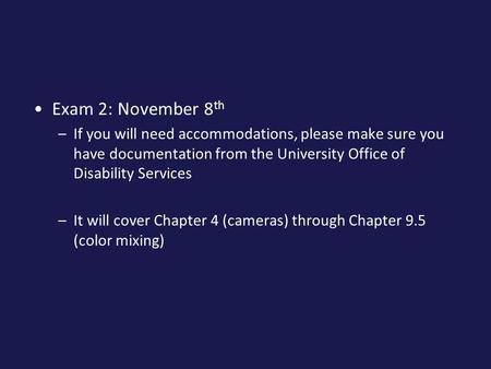 Exam 2: November 8 th –If you will need accommodations, please make sure you have documentation from the University Office of Disability Services –It will.