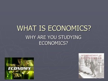 WHAT IS ECONOMICS? WHY ARE YOU STUDYING ECONOMICS?