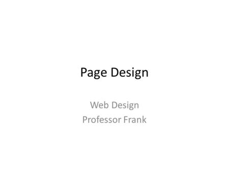 Page Design Web Design Professor Frank. Page Design Effective web design creates visual logic and seeks an optimal balance between visual sensation and.