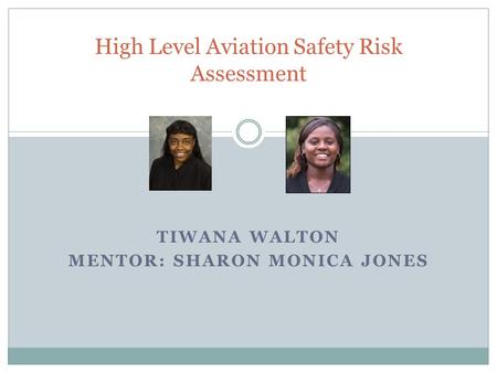 TIWANA WALTON MENTOR: SHARON MONICA JONES High Level Aviation Safety Risk Assessment.