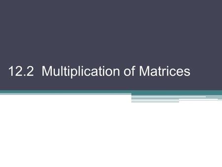 12.2 Multiplication of Matrices. Matrix Multiplication The product of two matrices, A m×p and B p×n, is the matrix AB with dimensions m × n. Any element.