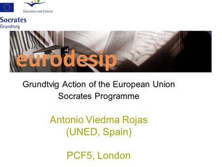 Grundtvig Action of the European Union Socrates Programme Antonio Viedma Rojas (UNED, Spain) PCF5, London.