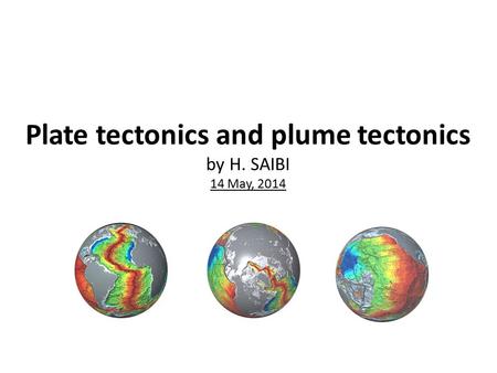 Plate tectonics and plume tectonics by H. SAIBI 14 May, 2014.