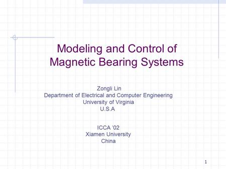 1 Modeling and Control of Magnetic Bearing Systems Zongli Lin Department of Electrical and Computer Engineering University of Virginia U.S.A. ICCA ’02.