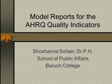 Model Reports for the AHRQ Quality Indicators Shoshanna Sofaer, Dr.P.H. School of Public Affairs Baruch College.