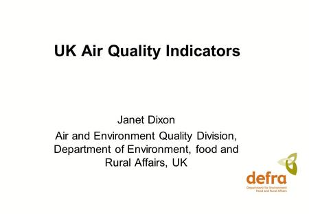 UK Air Quality Indicators Janet Dixon Air and Environment Quality Division, Department of Environment, food and Rural Affairs, UK.