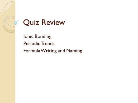 Quiz Review Ionic Bonding Periodic Trends Formula Writing and Naming.